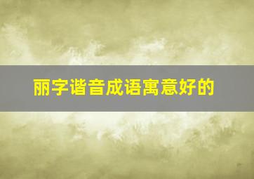 丽字谐音成语寓意好的