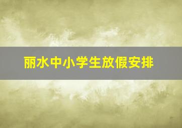 丽水中小学生放假安排