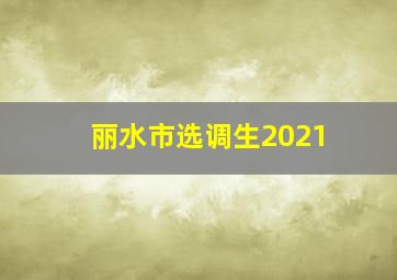 丽水市选调生2021