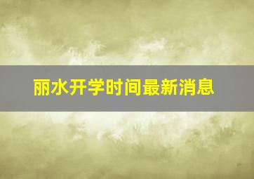 丽水开学时间最新消息