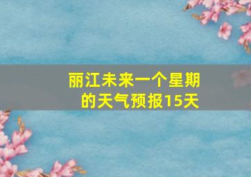 丽江未来一个星期的天气预报15天