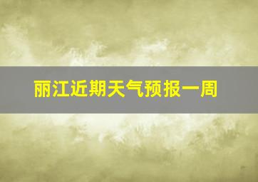 丽江近期天气预报一周