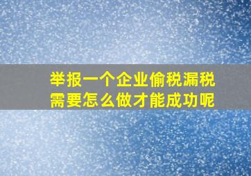 举报一个企业偷税漏税需要怎么做才能成功呢