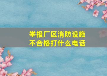 举报厂区消防设施不合格打什么电话