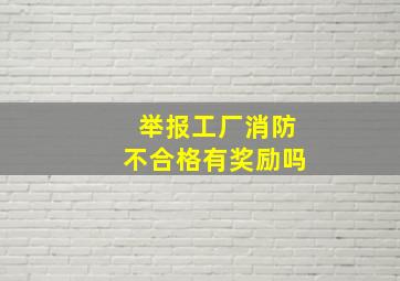 举报工厂消防不合格有奖励吗