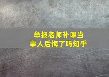 举报老师补课当事人后悔了吗知乎