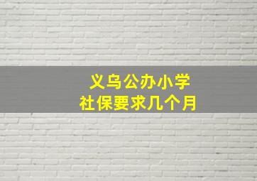 义乌公办小学社保要求几个月