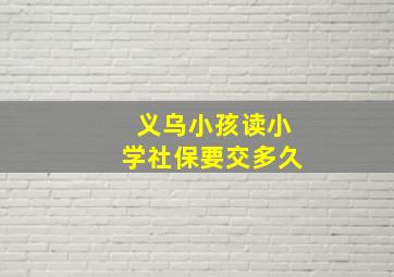 义乌小孩读小学社保要交多久