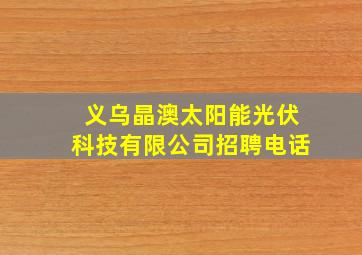 义乌晶澳太阳能光伏科技有限公司招聘电话