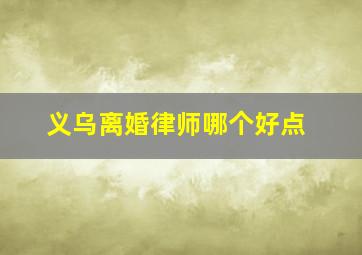 义乌离婚律师哪个好点