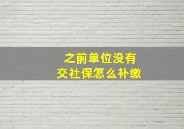 之前单位没有交社保怎么补缴