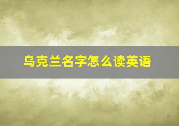 乌克兰名字怎么读英语