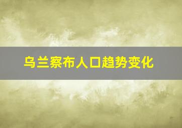 乌兰察布人口趋势变化