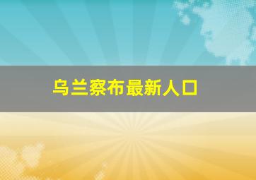 乌兰察布最新人口