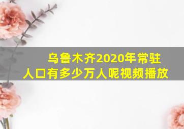 乌鲁木齐2020年常驻人口有多少万人呢视频播放