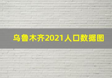 乌鲁木齐2021人口数据图