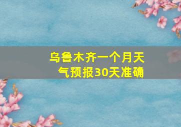 乌鲁木齐一个月天气预报30天准确