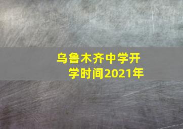 乌鲁木齐中学开学时间2021年