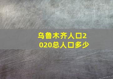 乌鲁木齐人口2020总人口多少