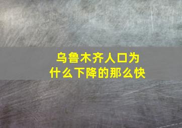 乌鲁木齐人口为什么下降的那么快