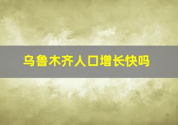 乌鲁木齐人口增长快吗