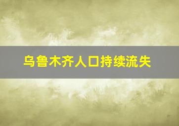 乌鲁木齐人口持续流失