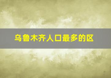 乌鲁木齐人口最多的区