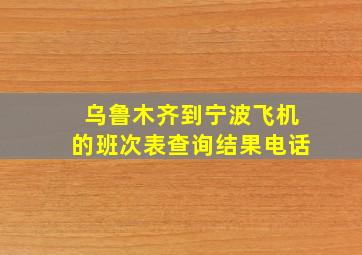 乌鲁木齐到宁波飞机的班次表查询结果电话