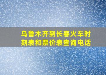 乌鲁木齐到长春火车时刻表和票价表查询电话