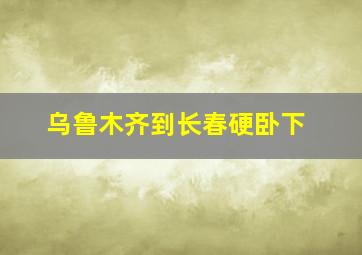 乌鲁木齐到长春硬卧下