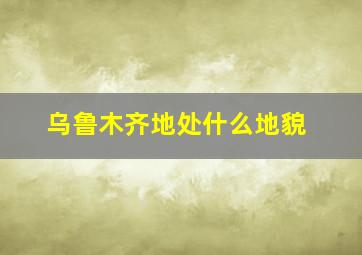 乌鲁木齐地处什么地貌