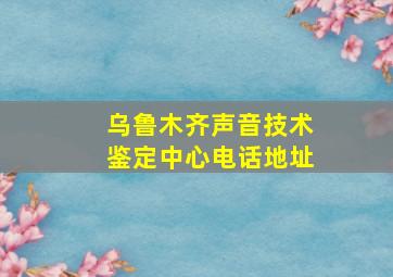 乌鲁木齐声音技术鉴定中心电话地址