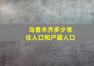 乌鲁木齐多少常住人口和户籍人口