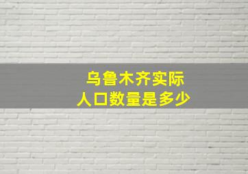 乌鲁木齐实际人口数量是多少