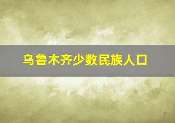 乌鲁木齐少数民族人口