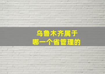 乌鲁木齐属于哪一个省管理的