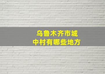 乌鲁木齐市城中村有哪些地方