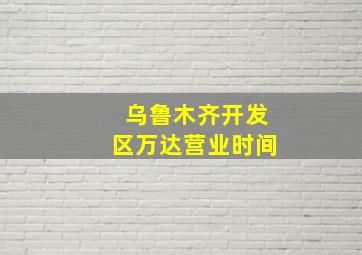 乌鲁木齐开发区万达营业时间