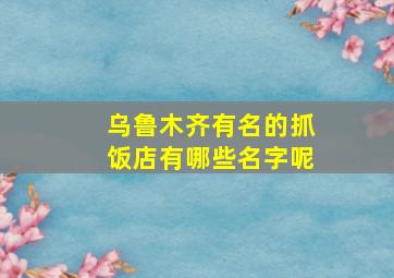 乌鲁木齐有名的抓饭店有哪些名字呢