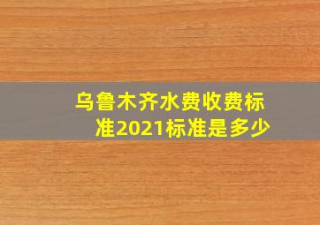 乌鲁木齐水费收费标准2021标准是多少