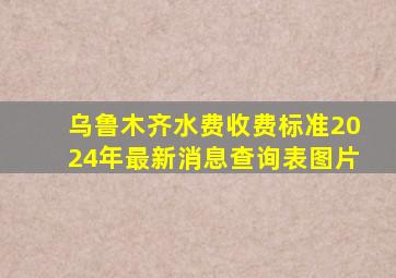 乌鲁木齐水费收费标准2024年最新消息查询表图片