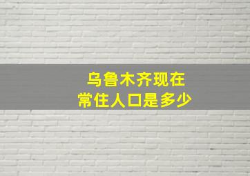 乌鲁木齐现在常住人口是多少