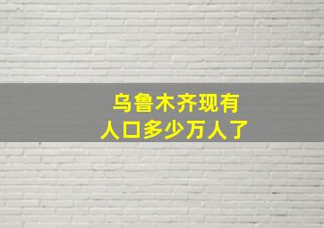 乌鲁木齐现有人口多少万人了