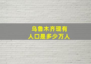 乌鲁木齐现有人口是多少万人