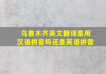 乌鲁木齐英文翻译是用汉语拼音吗还是英语拼音