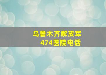 乌鲁木齐解放军474医院电话