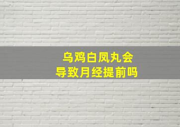 乌鸡白凤丸会导致月经提前吗