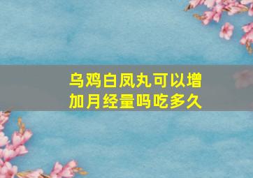 乌鸡白凤丸可以增加月经量吗吃多久