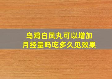 乌鸡白凤丸可以增加月经量吗吃多久见效果