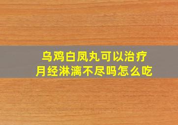 乌鸡白凤丸可以治疗月经淋漓不尽吗怎么吃